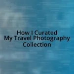 How I Curated My Travel Photography Collection