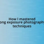 How I mastered long exposure photography techniques