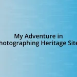 My Adventure in Photographing Heritage Sites