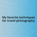 My favorite techniques for travel photography