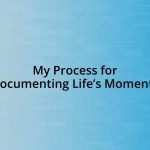 My Process for Documenting Life’s Moments