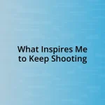 What Inspires Me to Keep Shooting