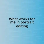 What works for me in portrait editing