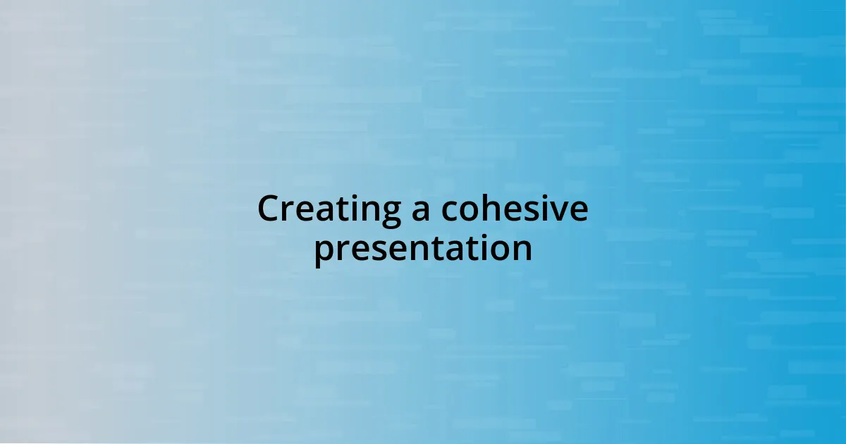 Creating a cohesive presentation