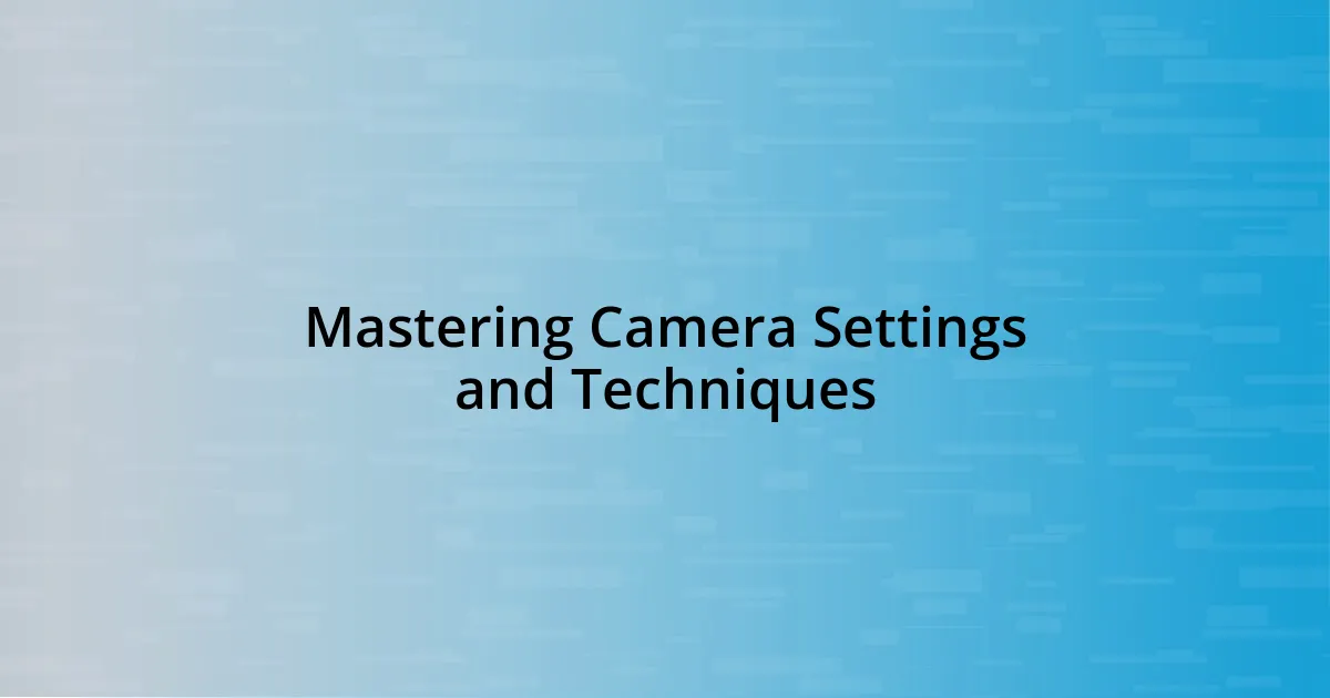 Mastering Camera Settings and Techniques