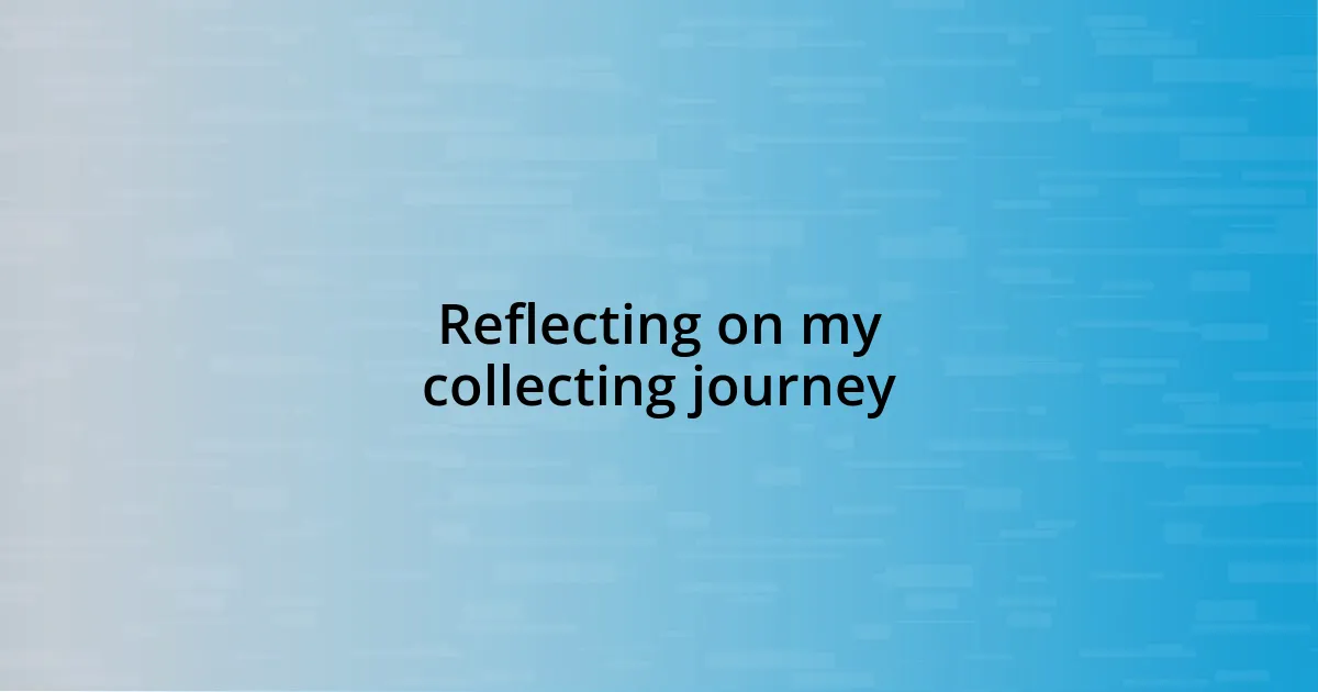 Reflecting on my collecting journey