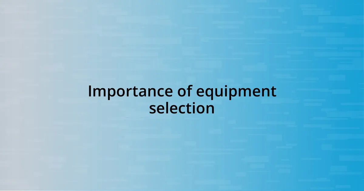 Importance of equipment selection