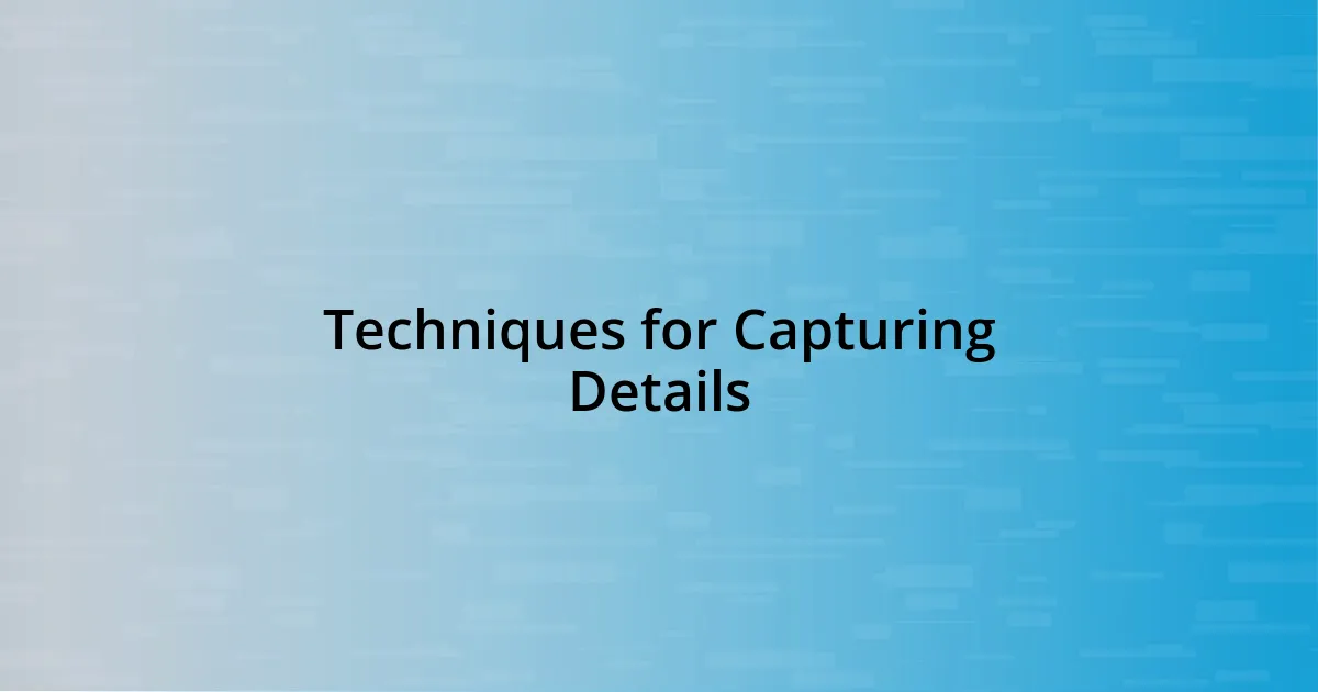 Techniques for Capturing Details