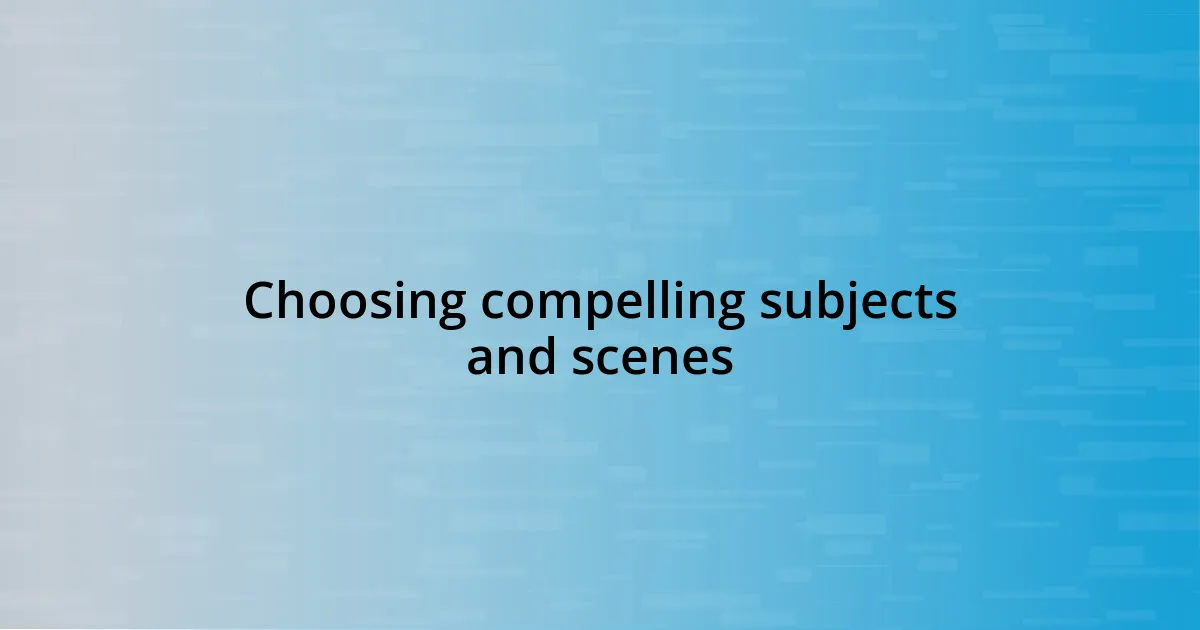 Choosing compelling subjects and scenes