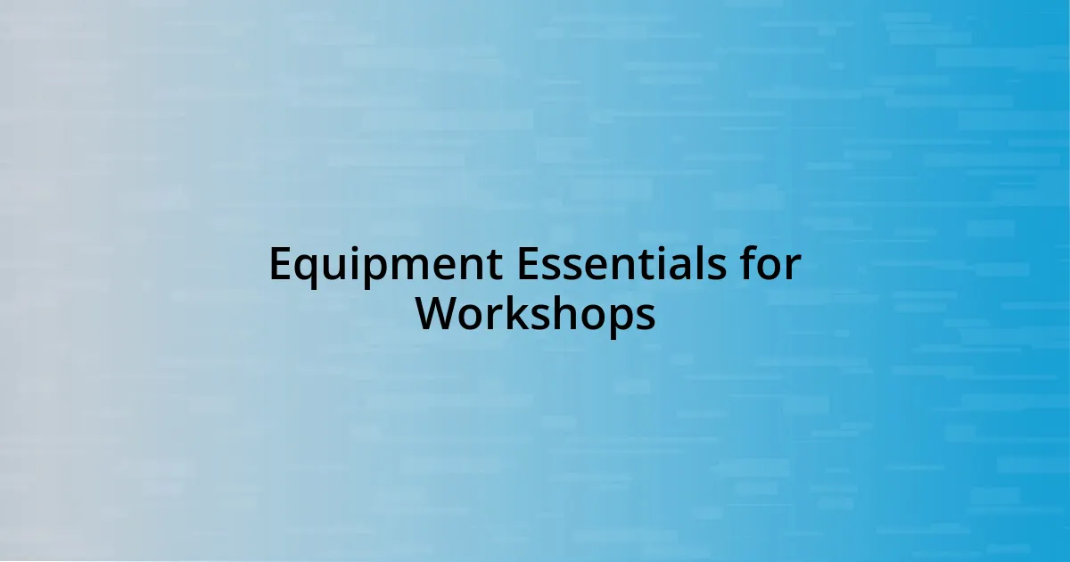 Equipment Essentials for Workshops